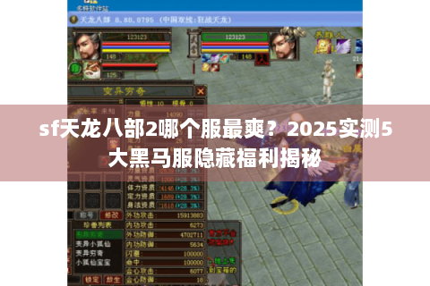 sf天龙八部2哪个服最爽?2025实测5大黑马服隐藏福利揭秘 sf天龙八部2哪个服最爽?2025实测5大黑马服隐藏福利揭秘