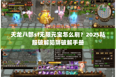 天龙八部sf无限元宝怎么刷？2025私服破解陷阱破解手册