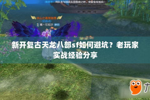 新开复古天龙八部sf如何避坑?老玩家实战经验分享 新开复古天龙八部sf如何避坑?老玩家实战经验分享