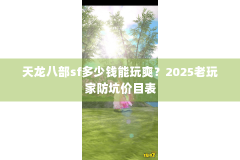 天龙八部sf多少钱能玩爽？2025老玩家防坑价目表