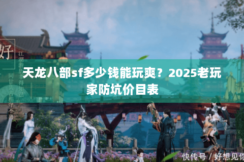 天龙八部sf多少钱能玩爽？2025老玩家防坑价目表