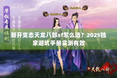 新开变态天龙八部sf怎么选?2025独家避坑手册实测有效 新开变态天龙八部sf怎么选?2025独家避坑手册实测有效