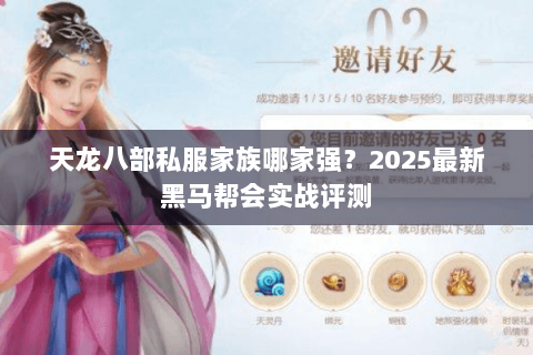 天龙八部私服家族哪家强?2025最新黑马帮会实战评测 天龙八部私服家族哪家强?2025最新黑马帮会实战评测