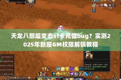 天龙八部超变态sf卡充值bug?实测2025年新服GM权限解锁教程 天龙八部超变态sf卡充值bug?实测2025年新服GM权限解锁教程