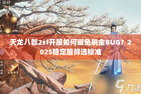 天龙八部2sf开服如何避免刷金BUG?2025稳定服筛选标准 天龙八部2sf开服如何避免刷金BUG?2025稳定服筛选标准