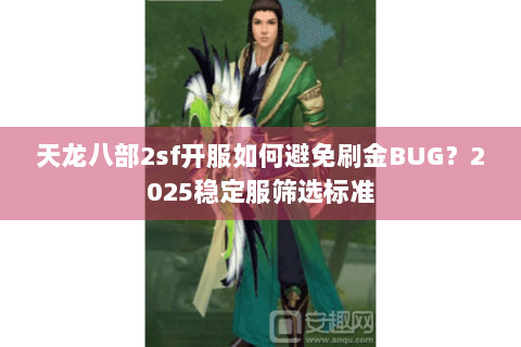 天龙八部2sf开服如何避免刷金BUG?2025稳定服筛选标准 天龙八部2sf开服如何避免刷金BUG?2025稳定服筛选标准