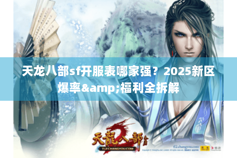 天龙八部sf开服表哪家强?2025新区爆率&福利全拆解 天龙八部sf开服表哪家强?2025新区爆率&福利全拆解