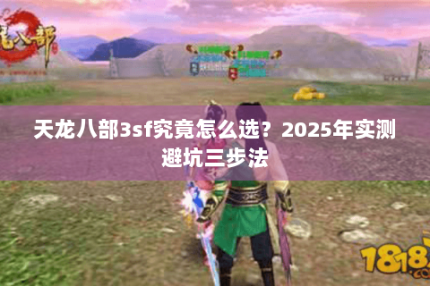 天龙八部3sf究竟怎么选?2025年实测避坑三步法 天龙八部3sf究竟怎么选?2025年实测避坑三步法