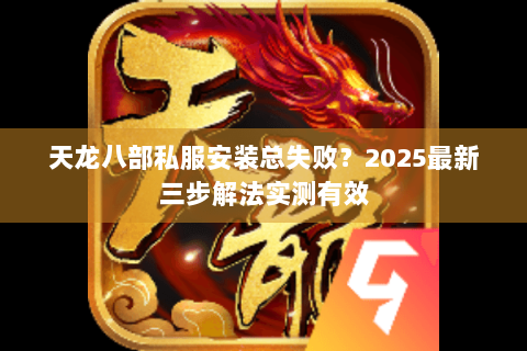 天龙八部私服安装总失败？2025最新三步解法实测有效