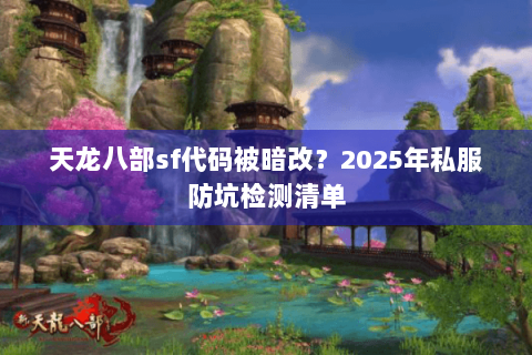 天龙八部sf代码被暗改?2025年私服防坑检测清单 天龙八部sf代码被暗改?2025年私服防坑检测清单