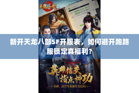 新开天龙八部SF开服表,如何避开跑路服锁定真福利? 新开天龙八部SF开服表,如何避开跑路服锁定真福利?