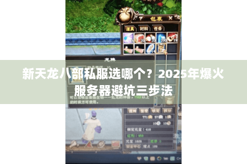 新天龙八部私服选哪个?2025年爆火服务器避坑三步法 新天龙八部私服选哪个?2025年爆火服务器避坑三步法