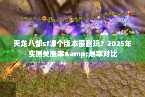 天龙八部sf哪个版本最耐玩?2025年实测关服率&爆率对比 天龙八部sf哪个版本最耐玩?2025年实测关服率&爆率对比