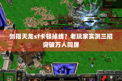 剑指天龙sf卡顿掉线?老玩家实测三招突破万人同屏 剑指天龙sf卡顿掉线?老玩家实测三招突破万人同屏