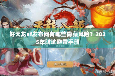 好天龙sf发布网有哪些隐藏风险？2025年防坑避雷手册