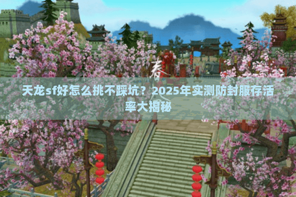 天龙sf好怎么挑不踩坑？2025年实测防封服存活率大揭秘