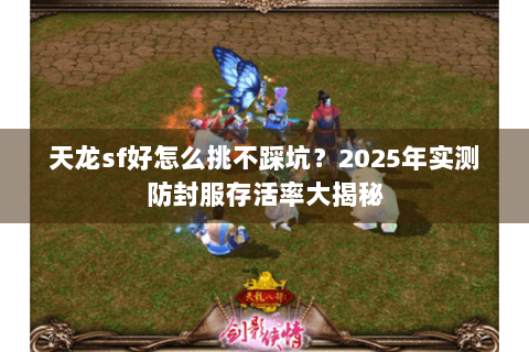 天龙sf好怎么挑不踩坑？2025年实测防封服存活率大揭秘