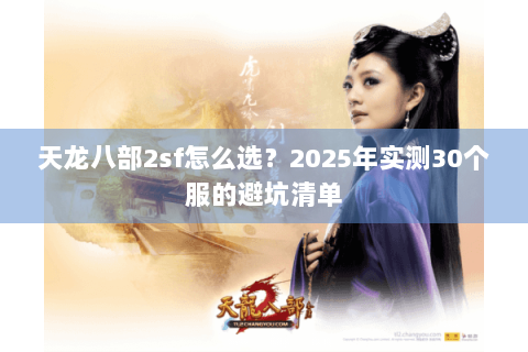 天龙八部2sf怎么选?2025年实测30个服的避坑清单 天龙八部2sf怎么选?2025年实测30个服的避坑清单