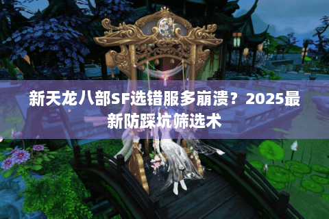 新天龙八部SF选错服多崩溃?2025最新防踩坑筛选术 新天龙八部SF选错服多崩溃?2025最新防踩坑筛选术
