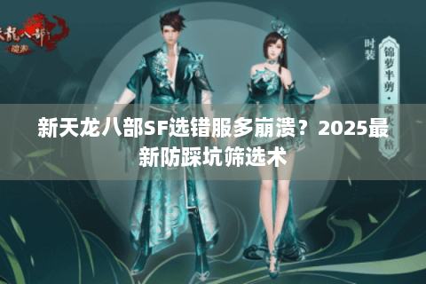 新天龙八部SF选错服多崩溃?2025最新防踩坑筛选术 新天龙八部SF选错服多崩溃?2025最新防踩坑筛选术