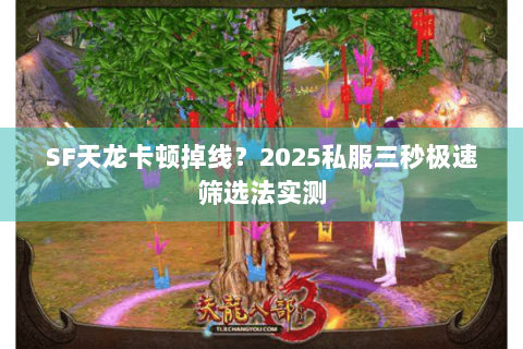 SF天龙卡顿掉线?2025私服三秒极速筛选法实测 SF天龙卡顿掉线?2025私服三秒极速筛选法实测