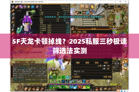 SF天龙卡顿掉线?2025私服三秒极速筛选法实测 SF天龙卡顿掉线?2025私服三秒极速筛选法实测