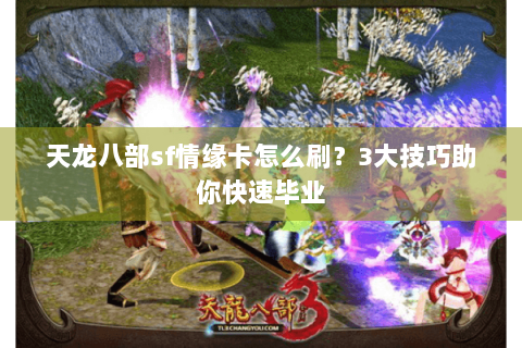 天龙八部sf情缘卡怎么刷?3大技巧助你快速毕业 天龙八部sf情缘卡怎么刷?3大技巧助你快速毕业