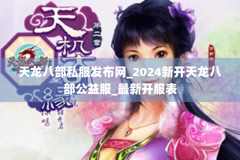 天龙八部私服发布网_2024新开天龙八部公益服_最新开服表 天龙八部私服发布网_2024新开天龙八部公益服_最新开服表