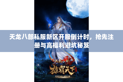 天龙八部私服新区开服倒计时,抢先注册与高福利避坑秘笈 天龙八部私服新区开服倒计时,抢先注册与高福利避坑秘笈