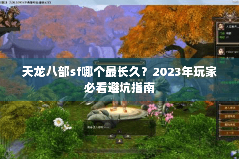 天龙八部sf哪个最长久?2023年玩家必看避坑指南 天龙八部sf哪个最长久?2023年玩家必看避坑指南