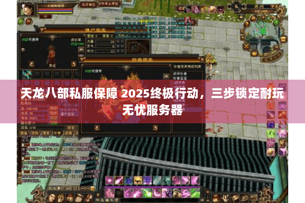 天龙八部私服保障 2025终极行动，三步锁定耐玩无忧服务器