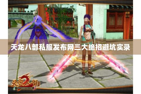 天龙八部私服发布网三大绝招避坑实录 天龙八部私服发布网三大绝招避坑实录