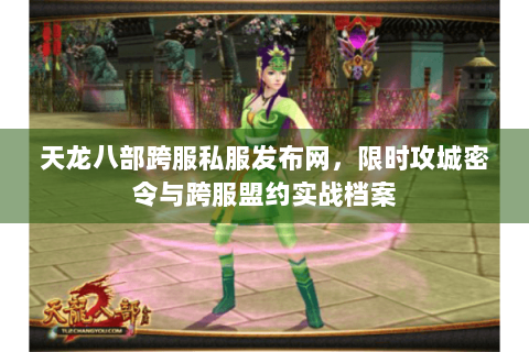 天龙八部跨服私服发布网,限时攻城密令与跨服盟约实战档案 天龙八部跨服私服发布网,限时攻城密令与跨服盟约实战档案