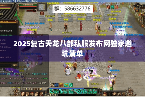 2025复古天龙八部私服发布网独家避坑清单 2025复古天龙八部私服发布网独家避坑清单