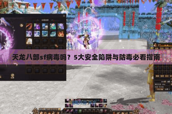 天龙八部sf病毒吗？5大安全陷阱与防毒必看指南