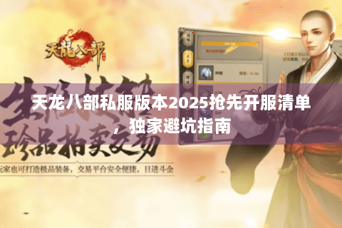 天龙八部私服版本2025抢先开服清单，独家避坑指南
