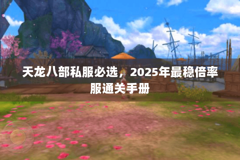 天龙八部私服必选,2025年最稳倍率服通关手册 天龙八部私服必选,2025年最稳倍率服通关手册
