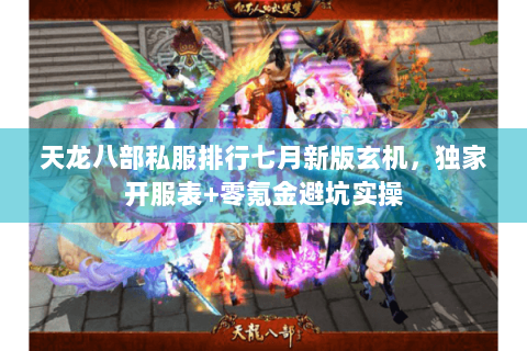 天龙八部私服排行七月新版玄机,独家开服表+零氪金避坑实操 天龙八部私服排行七月新版玄机,独家开服表+零氪金避坑实操