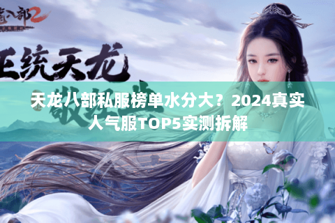 天龙八部私服榜单水分大？2024真实人气服TOP5实测拆解