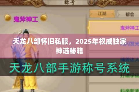 天龙八部怀旧私服,2025年权威独家神选秘籍 天龙八部怀旧私服,2025年权威独家神选秘籍