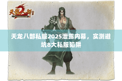 天龙八部私服2025泄露内幕，实测避坑8大私服陷阱