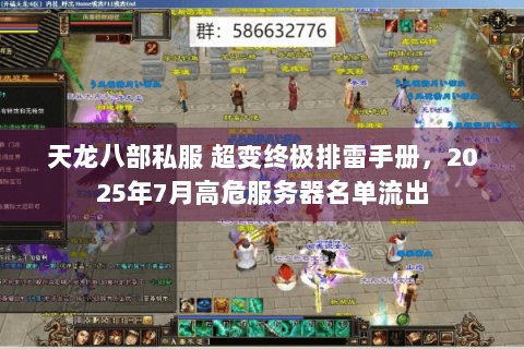 天龙八部私服 超变终极排雷手册,2025年7月高危服务器名单流出 天龙八部私服 超变终极排雷手册,2025年7月高危服务器名单流出