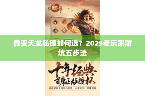 微变天龙私服如何选?2025老玩家防坑五步法 微变天龙私服如何选?2025老玩家防坑五步法