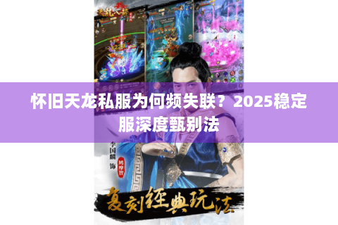 怀旧天龙私服为何频失联？2025稳定服深度甄别法