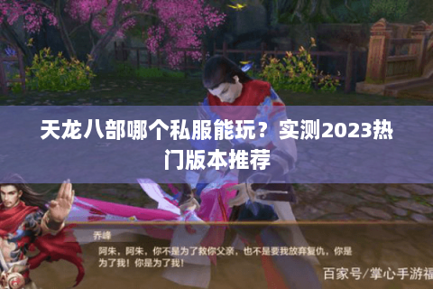 天龙八部哪个私服能玩?实测2023热门版本推荐 天龙八部哪个私服能玩?实测2023热门版本推荐