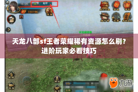 天龙八部sf王者荣耀稀有资源怎么刷？进阶玩家必看技巧