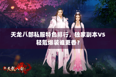 天龙八部私服特色排行，独家副本VS轻氪爆装谁更香？