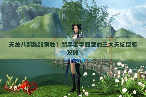 天龙八部私服常驻？新手老手都踩的三大天坑反转攻略