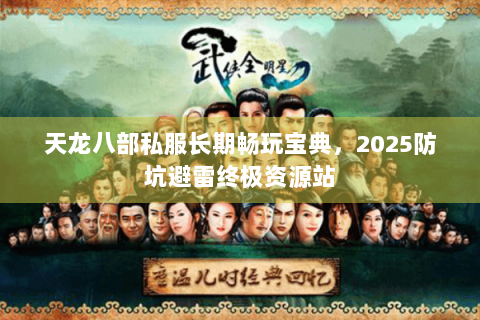 天龙八部私服长期畅玩宝典，2025防坑避雷终极资源站