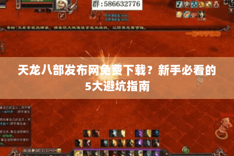 天龙八部发布网免费下载？新手必看的5大避坑指南